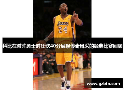 科比在对阵勇士时狂砍40分展现传奇风采的经典比赛回顾